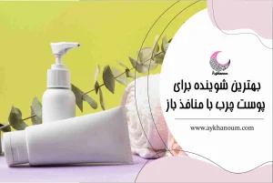 بهترین شوینده برای پوست چرب با منافذ باز